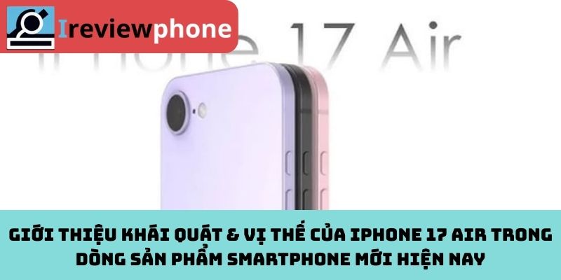 Giới thiệu khái quát & vị thế của iPhone 17 Air trong dòng sản phẩm smartphone mới hiện nay