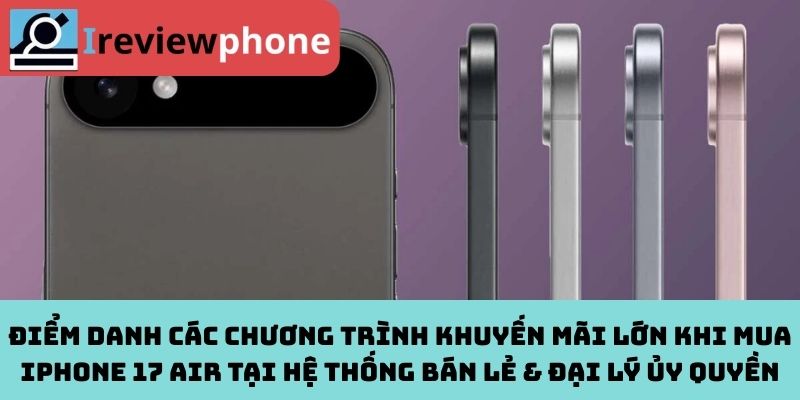 Điểm danh các chương trình khuyến mãi lớn khi mua iPhone 17 Air tại hệ thống bán lẻ & đại lý ủy quyền