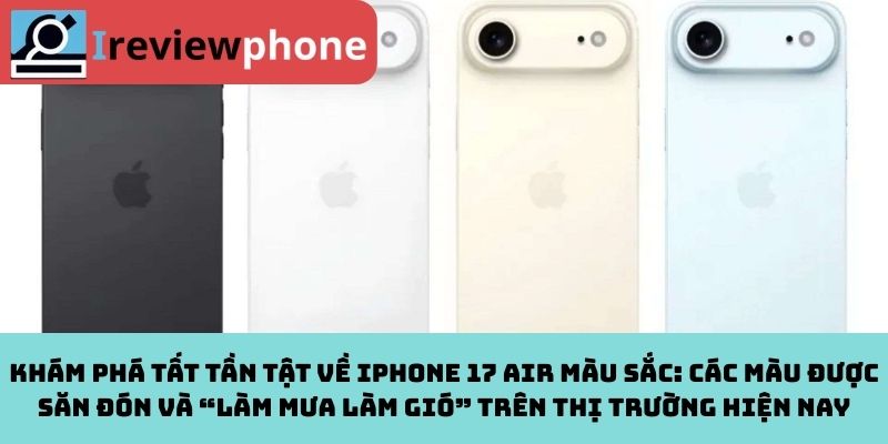 Khám phá tất tần tật về iPhone 17 Air màu sắc: Các màu được săn đón và “làm mưa làm gió” trên thị trường hiện nay