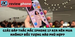 Giải đáp thắc mắc iPhone 17 Air nên mua không? Đối tượng nào phù hợp?