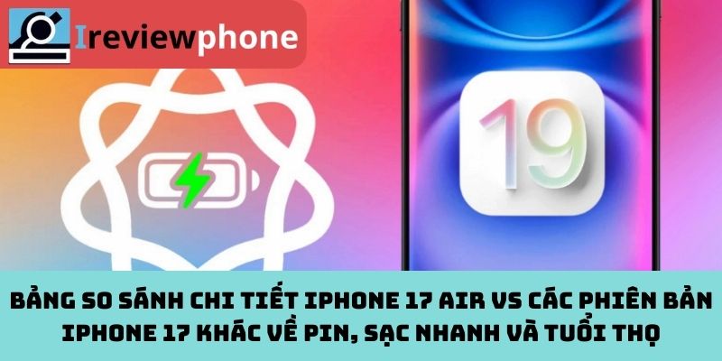 Bảng so sánh chi tiết iPhone 17 Air vs các phiên bản iPhone 17 khác về Pin, sạc nhanh và tuổi thọ