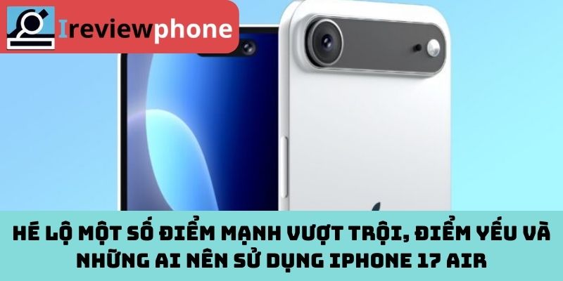 Hé lộ một số điểm mạnh vượt trội, điểm yếu và những ai nên sử dụng iPhone 17 Air