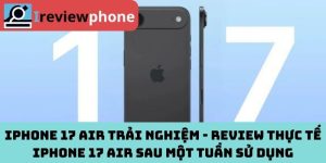 iPhone 17 Air trải nghiệm - Review thực tế iPhone 17 Air sau một tuần sử dụng