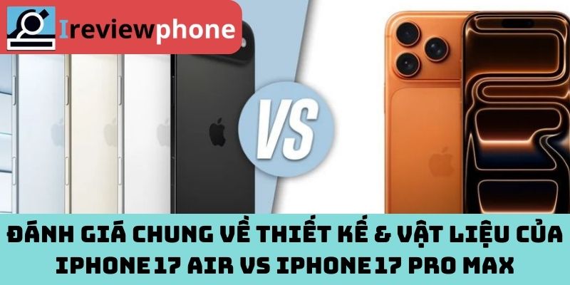 Đánh giá chung về thiết kế & vật liệu của iPhone 17 Air vs iPhone 17 Pro Max