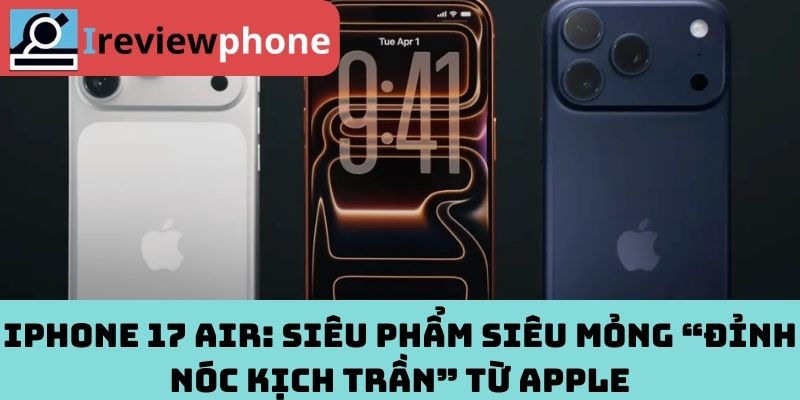 iPhone 17 Air: Siêu Phẩm Siêu Mỏng “Đỉnh Nóc Kịch Trần” Từ Apple