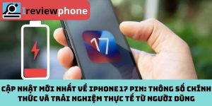 iPhone 17 pin: Cập nhật mới nhất về thông số chính thức và trải nghiệm thực tế từ người dùng