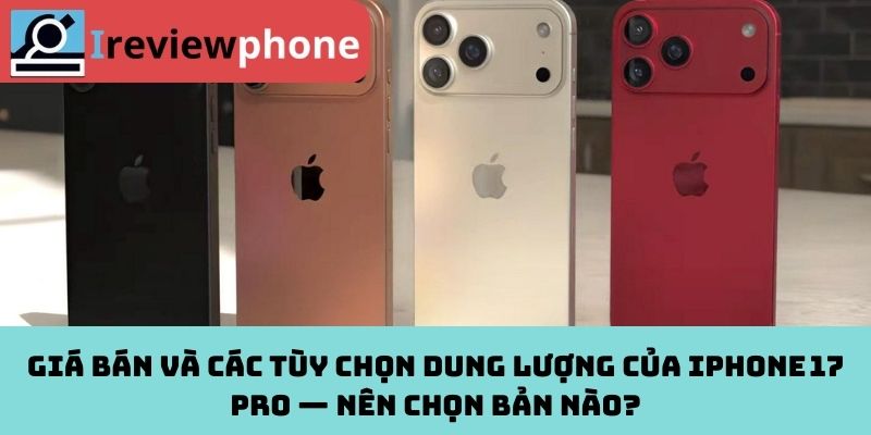 Giá bán và các tùy chọn dung lượng của iPhone 17 Pro — Nên chọn bản nào?
