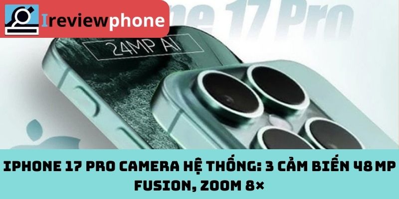 iPhone 17 Pro camera hệ thống: 3 cảm biến 48 MP Fusion, zoom 8×