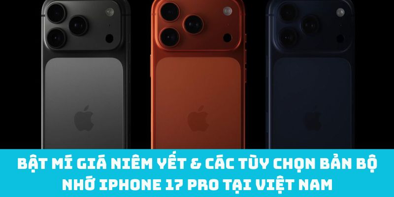 Bật mí giá niêm yết & các tùy chọn bản bộ nhớ iPhone 17 Pro tại Việt Nam
