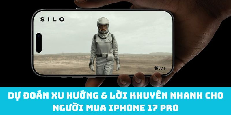 Dự đoán xu hướng & lời khuyên nhanh cho người mua iPhone 17 Pro