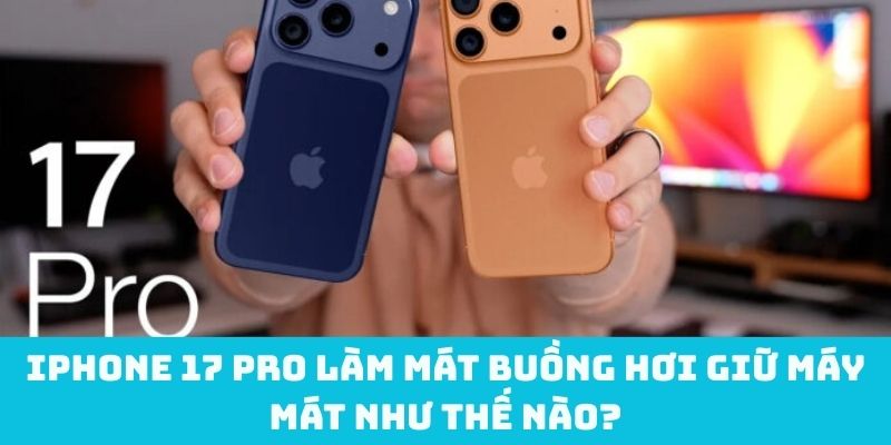 iPhone 17 Pro làm mát buồng hơi giữ máy mát như thế nào?