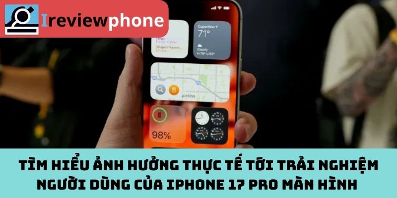 Tìm hiểu ảnh hưởng thực tế tới trải nghiệm người dùng của iPhone 17 Pro màn hình