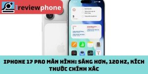 iPhone 17 Pro màn hình: Sáng hơn, 120 Hz, kích thước chính xác