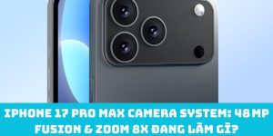 iPhone 17 Pro Max camera system: 48 MP Fusion & Zoom 8x đang làm gì?