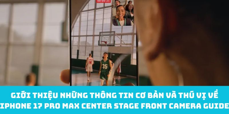 Giới thiệu những thông tin cơ bản và thú vị về iPhone 17 Pro Max Center Stage front camera guide