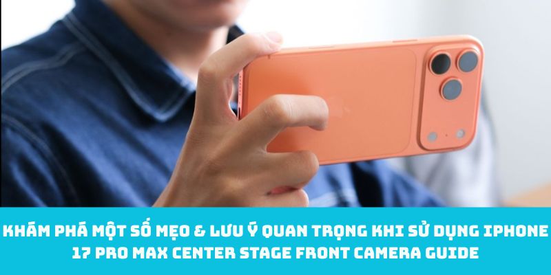 Khám phá một số mẹo & lưu ý quan trọng khi sử dụng iPhone 17 Pro Max Center Stage front camera guide