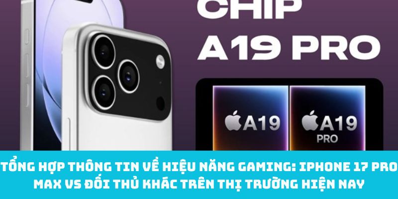 Tổng hợp thông tin về hiệu năng gaming: iPhone 17 Pro Max vs đối thủ khác trên thị trường hiện nay