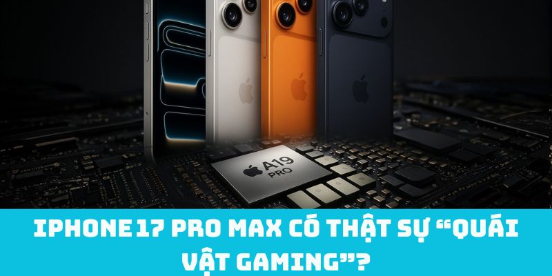 iPhone 17 Pro Max có thật sự “quái vật gaming”?