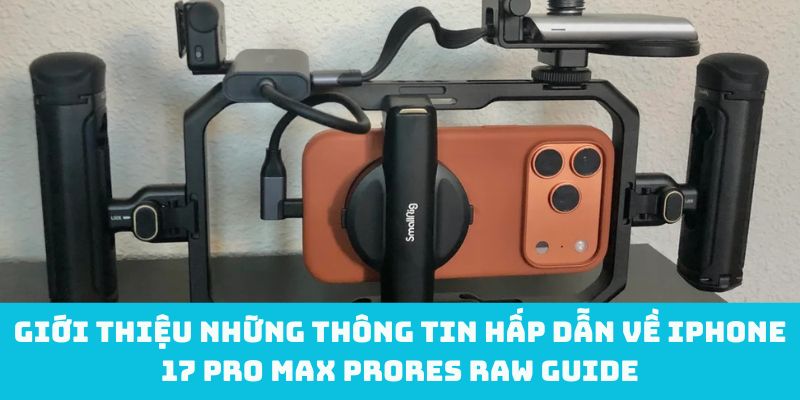 Giới thiệu những thông tin hấp dẫn về iPhone 17 Pro Max ProRes RAW guide