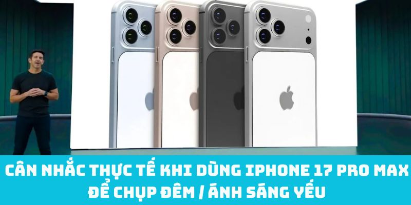 Cân nhắc thực tế khi dùng iPhone 17 Pro Max để chụp đêm / ánh sáng yếu
