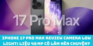 iPhone 17 Pro Max review camera low light: Liệu 48 MP có làm nên chuyện?