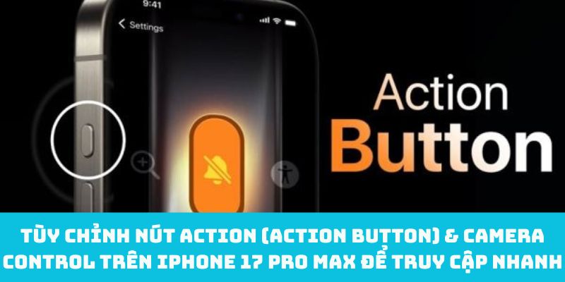 Tùy chỉnh Nút Action (Action Button) & Camera Control trên iPhone 17 Pro Max để truy cập nhanh