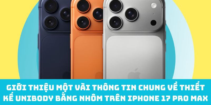 Giới thiệu một vài thông tin chung về thiết kế unibody bằng nhôm trên iPhone 17 Pro Max