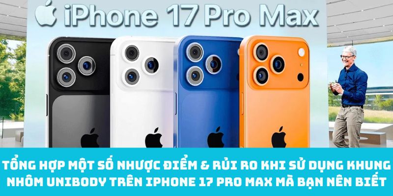 Tổng hợp một số nhược điểm & rủi ro khi sử dụng khung nhôm unibody trên iPhone 17 Pro Max mà bạn nên biết