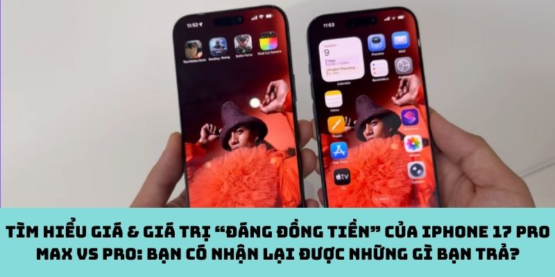 Tìm hiểu giá & giá trị “đáng đồng tiền” của iPhone 17 Pro Max vs Pro: Bạn có nhận lại được những gì bạn trả?