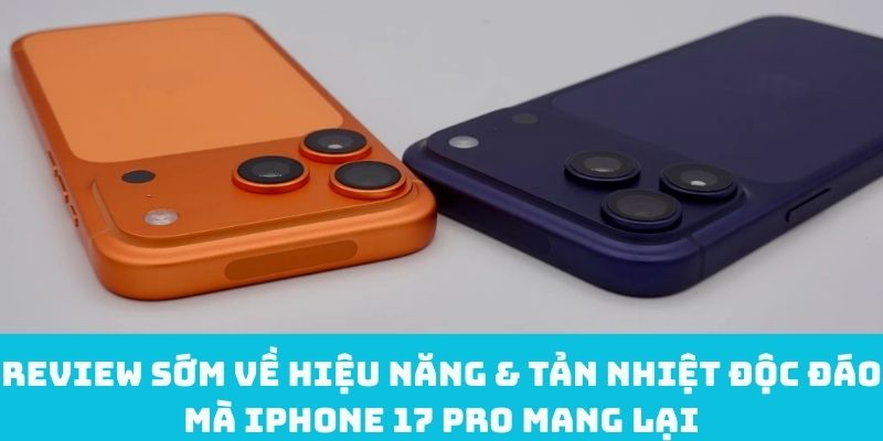 Review sớm về hiệu năng & tản nhiệt độc đáo mà iPhone 17 Pro mang lại