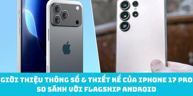 Giới thiệu thông số & thiết kế của iPhone 17 Pro so sánh với flagship Android