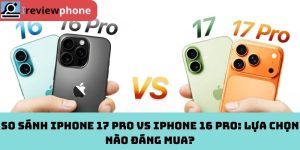 So sánh iPhone 17 Pro vs iPhone 16 Pro: Lựa chọn nào đáng mua?