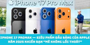 iPhone 17 ProMax — Siêu phẩm đầu bảng của Apple năm 2025 khiến bạn "mê không lối thoát"