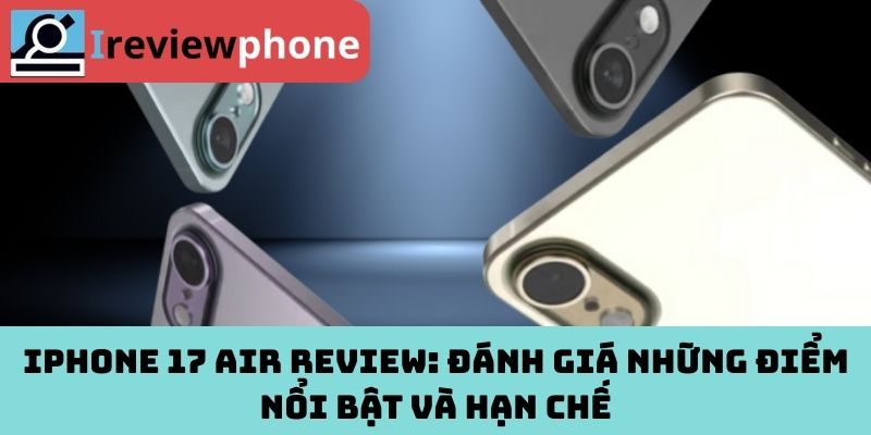 iPhone 17 Air review: Đánh giá những điểm nổi bật và hạn chế