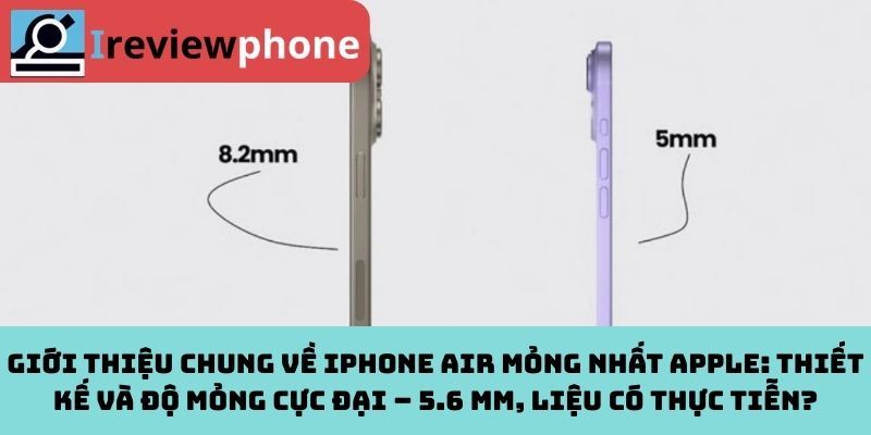 Giới thiệu chung về iPhone Air mỏng nhất Apple: Thiết kế và độ mỏng cực đại – 5.6 mm, liệu có thực tiễn?