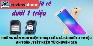 Hướng Dẫn Mua Điện Thoại Cũ Giá Rẻ Dưới 1 Triệu An Toàn, Tiết Kiệm Từ Chuyên Gia