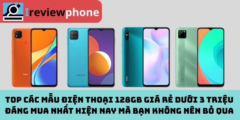 Top các mẫu điện thoại 128GB giá rẻ dưới 3 triệu đáng mua nhất hiện nay mà bạn không nên bỏ qua