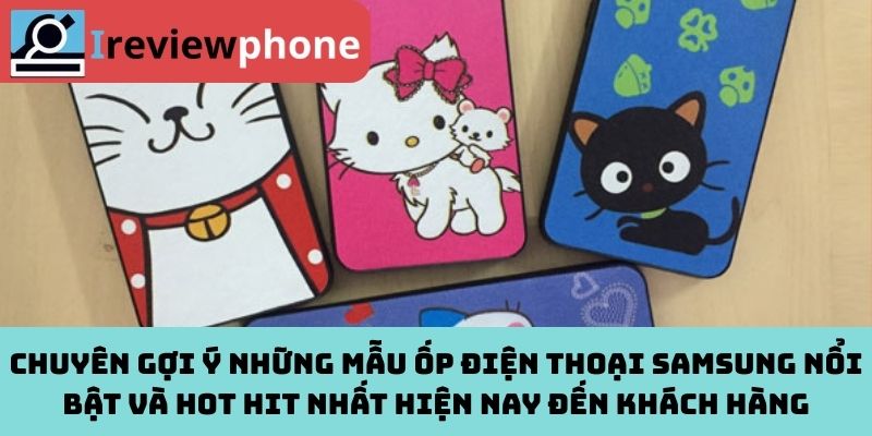 Chuyên gợi ý những mẫu ốp điện thoại Samsung nổi bật và hot hit nhất hiện nay đến khách hàng