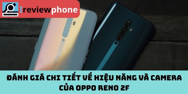 Đánh giá chi tiết về hiệu năng và camera của Oppo Reno 2F