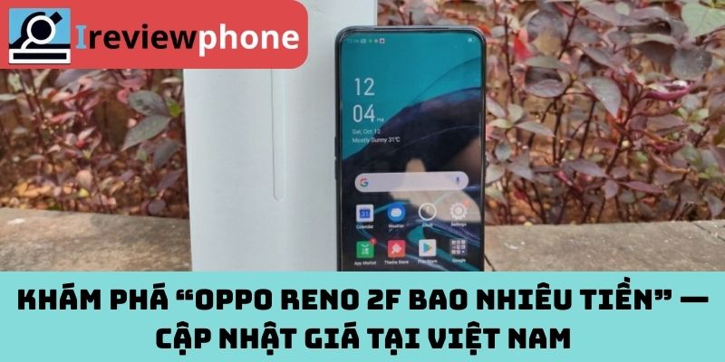 Khám phá “Oppo Reno 2F bao nhiêu tiền” — Cập nhật giá tại Việt Nam