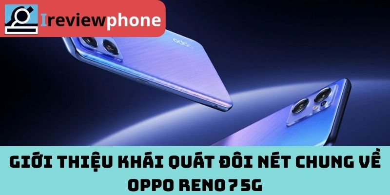 Giới thiệu khái quát đôi nét chung về OPPO Reno 7 5G