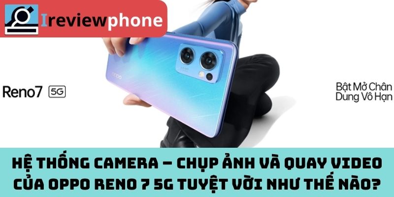 Hệ thống camera – Chụp ảnh và quay video của OPPO Reno 7 5g tuyệt vời như thế nào?