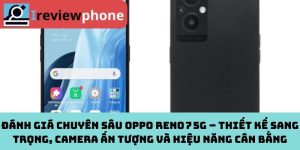 Đánh giá chuyên sâu OPPO Reno 7 5G – Thiết kế sang trọng, camera ấn tượng và hiệu năng cân bằng