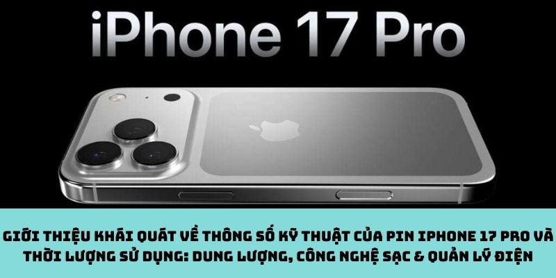 Giới thiệu khái quát về thông số kỹ thuật của pin iPhone 17 Pro và thời lượng sử dụng: Dung lượng, công nghệ sạc & quản lý điện