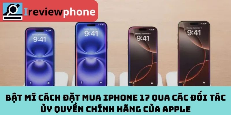 Bật mí cách đặt mua iPhone 17 qua các đối tác ủy quyền chính hãng của Apple