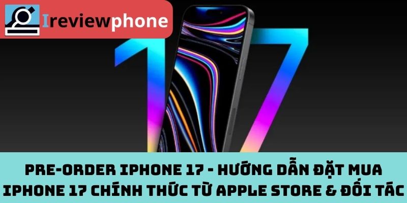 Pre‑order iPhone 17 - Hướng dẫn đặt mua iPhone 17 chính thức từ Apple Store & đối tác