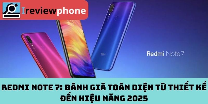 Redmi Note 7: Đánh Giá Toàn Diện Từ Thiết Kế Đến Hiệu Năng 2025