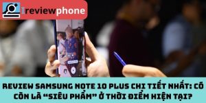 Review Samsung Note 10 Plus Chi Tiết Nhất: Có Còn Là “Siêu Phẩm” Ở Thời Điểm Hiện Tại?