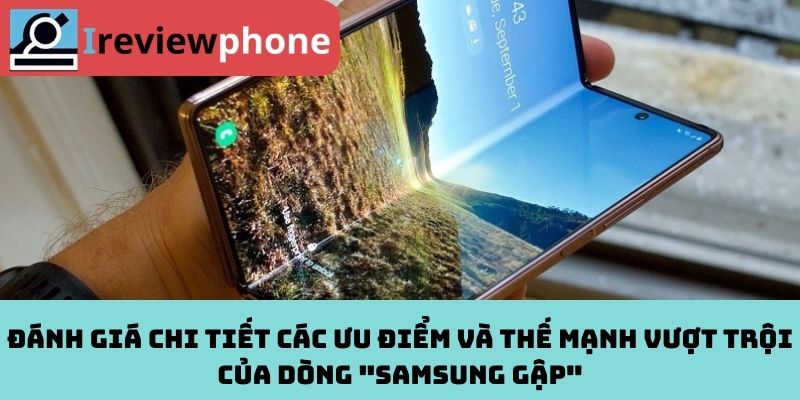 Đánh giá chi tiết các ưu điểm và thế mạnh vượt trội của dòng "Samsung gập"