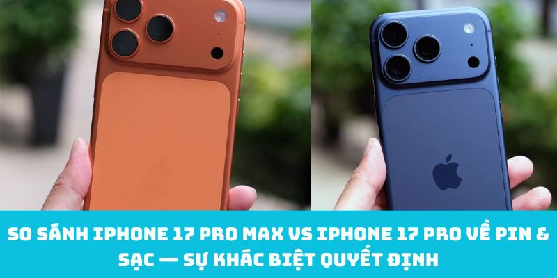 So sánh iPhone 17 Pro Max vs iPhone 17 Pro về pin & sạc — Sự khác biệt quyết định